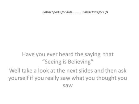 Have you ever heard the saying that “Seeing is Believing” Well take a look at the next slides and then ask yourself if you really saw what you thought.