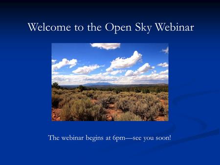 Welcome to the Open Sky Webinar The webinar begins at 6pm—see you soon!