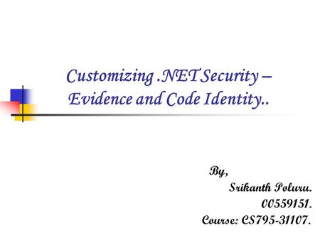 Customizing.NET Security – Evidence and Code Identity.. B y, S rikanth Poluru. 00559151. Course: CS795-31107.