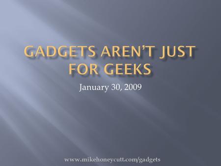 January 30, 2009 www.mikehoneycutt.com/gadgets. Gadget : a tool to make your life easier  Not a sales talk  Not a techie talk www.mikehoneycutt.com/gadgets.