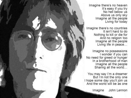 Imagine there’s no heaven It’s easy if you try No hell below us Above us only sky Imagine all the people Living for today Imagine there’s no countries.