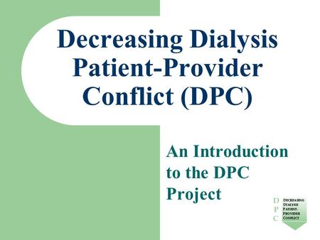 Decreasing Dialysis Patient-Provider Conflict (DPC) An Introduction to the DPC Project.