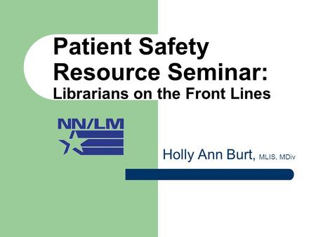 Patient Safety Resource Seminar: Librarians on the Front Lines Holly Ann Burt, MLIS, MDiv.