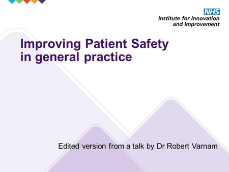 Improving Patient Safety in general practice Edited version from a talk by Dr Robert Varnam.