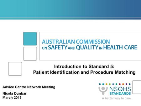 Introduction to Standard 5: Patient Identification and Procedure Matching Advice Centre Network Meeting Nicola Dunbar March 2013.