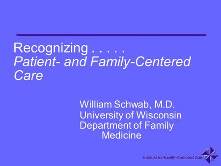 Recognizing. Patient- and Family-Centered Care. William Schwab, M. D