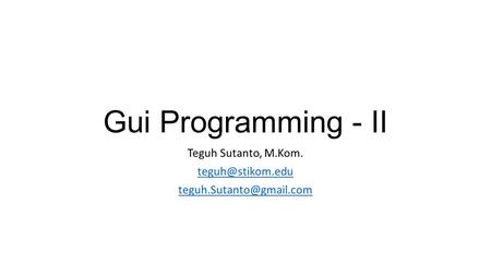 Gui Programming - II Teguh Sutanto, M.Kom.