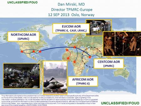 Dan Mirski, MD Director TPMRC-Europe 12 SEP 2013 Oslo, Norway CENTCOM AOR (JPMRC) NORTHCOM AOR (GPMRC) EUCOM AOR (TPMRC-E, CASF, LRMC,) AFRICOM AOR (TPMRC-E)