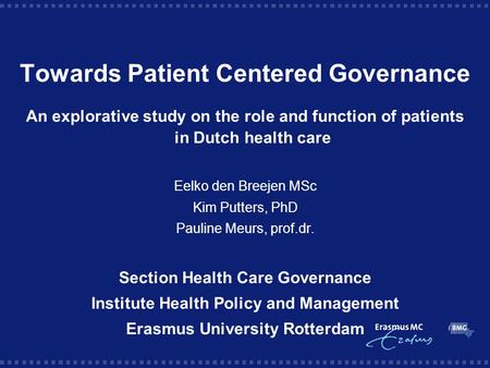 Towards Patient Centered Governance An explorative study on the role and function of patients in Dutch health care Eelko den Breejen MSc Kim Putters, PhD.