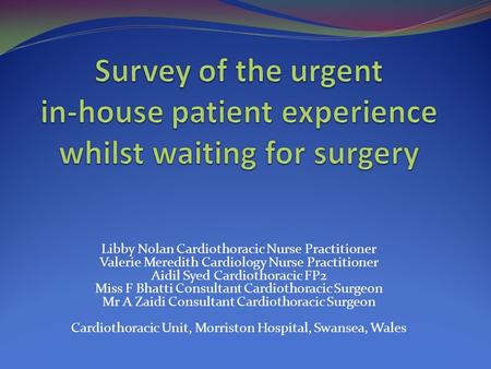 Libby Nolan Cardiothoracic Nurse Practitioner Valerie Meredith Cardiology Nurse Practitioner Aidil Syed Cardiothoracic FP2 Miss F Bhatti Consultant Cardiothoracic.