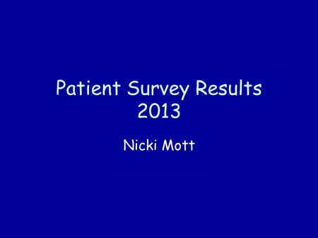 Patient Survey Results 2013 Nicki Mott. Patient Survey 2013 Patient Survey conducted by IPOS Mori by posting questionnaires to random patients in the.