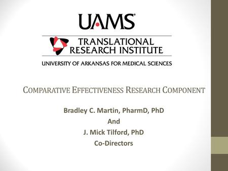 C OMPARATIVE E FFECTIVENESS R ESEARCH C OMPONENT Bradley C. Martin, PharmD, PhD And J. Mick Tilford, PhD Co-Directors.