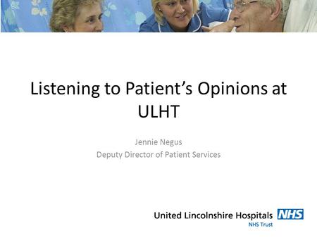 Listening to Patient’s Opinions at ULHT Jennie Negus Deputy Director of Patient Services.