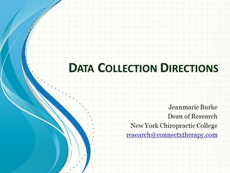 D ATA C OLLECTION D IRECTIONS Jeanmarie Burke Dean of Research New York Chiropractic College