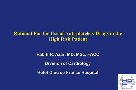 Rational For the Use of Anti-platelets Drugs in the High Risk Patient Rabih R. Azar, MD, MSc, FACC Division of Cardiology Hotel Dieu de France Hospital.