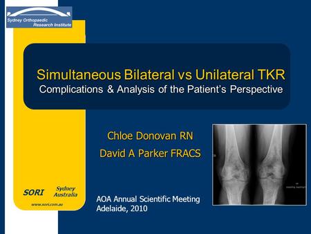 Www.sori.com.au Sydney Australia SORI Simultaneous Bilateral vs Unilateral TKR Complications & Analysis of the Patient’s Perspective Chloe Donovan RN David.