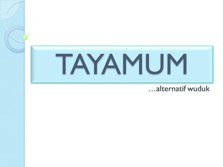 TAYAMUM …alternatif wuduk.