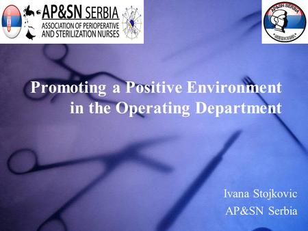 Promoting a Positive Environment in the Operating Department Ivana Stojkovic AP&SN Serbia.