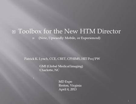  Toolbox for the New HTM Director  (New, Upwardly Mobile, or Experienced) 1 Patrick K. Lynch, CCE, CBET, CPHIMS, HIT Pro/PW GMI (Global Medical Imaging)