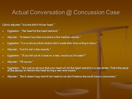 Actual Concussion Case Claims adjuster: “but she didn’t hit her head.” Eggleston: “Her head hit the head restraint.” Eggleston: “Her head.