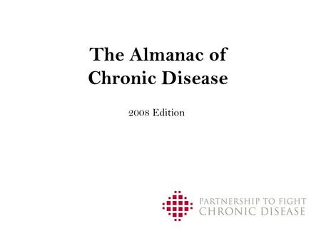 The Almanac of Chronic Disease 2008 Edition. 2 Table of Contents I.The Human Cost Today II.The Economic Cost Today III.The Cost Tomorrow IV.Opportunity.