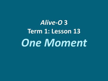 Alive-O 3 Term 1: Lesson 13 One Moment. One very ordinary day Mary was in the kitchen. The sun was shining in the window and onto the table where she.