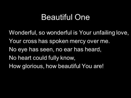 Beautiful One Wonderful, so wonderful is Your unfailing love, Your cross has spoken mercy over me. No eye has seen, no ear has heard, No heart could fully.