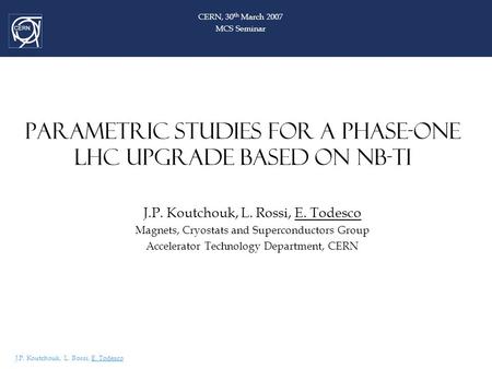 J.P. Koutchouk, L. Rossi, E. Todesco Parametric studies for a phase-one LHC upgrade based on Nb-Ti J.P. Koutchouk, L. Rossi, E. Todesco Magnets, Cryostats.