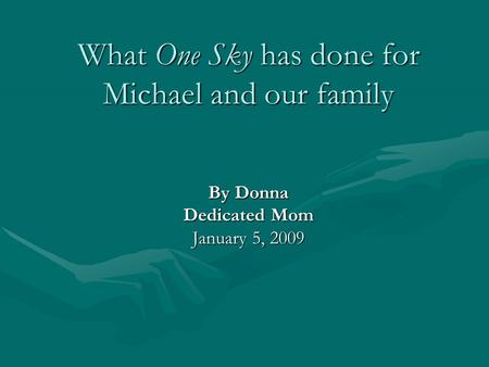 What One Sky has done for Michael and our family By Donna Dedicated Mom January 5, 2009.