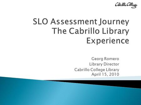 Georg Romero Library Director Cabrillo College Library April 15, 2010.