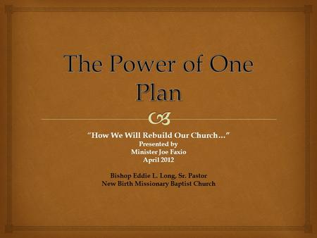 “ How We Will Rebuild Our Church…” Presented by Minister Joe Faxio April 2012 Bishop Eddie L. Long, Sr. Pastor New Birth Missionary Baptist Church.