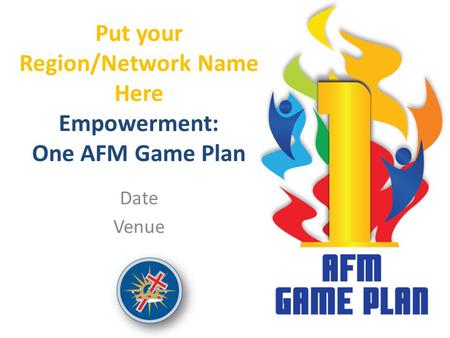 Put your Region/Network Name Here Empowerment: One AFM Game Plan