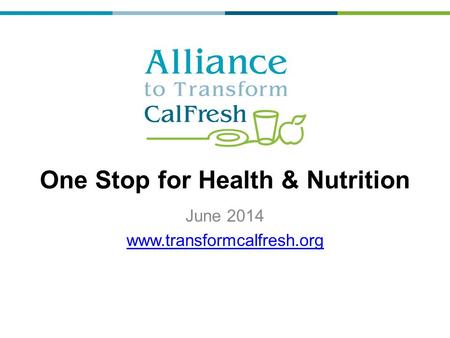 One Stop for Health & Nutrition June 2014 www.transformcalfresh.org.