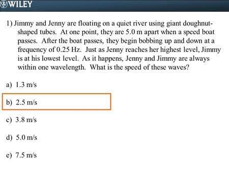 1) Jimmy and Jenny are floating on a quiet river using giant doughnut-shaped tubes. At one point, they are 5.0 m apart when a speed boat passes. After.