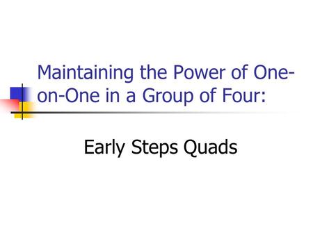 Maintaining the Power of One- on-One in a Group of Four: Early Steps Quads.