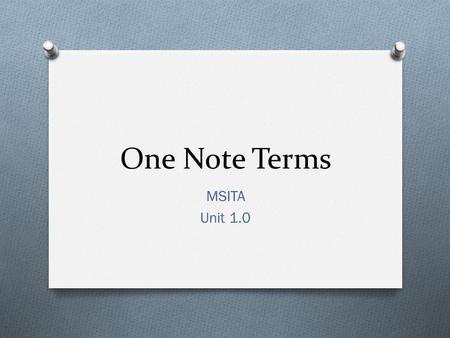 One Note Terms MSITA Unit 1.0. Ribbon O An area at the top of the OneNote 2010 window where almost all the capabilities of OneNote are available so that.