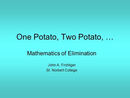 One Potato, Two Potato, … Mathematics of Elimination John A. Frohliger St. Norbert College.