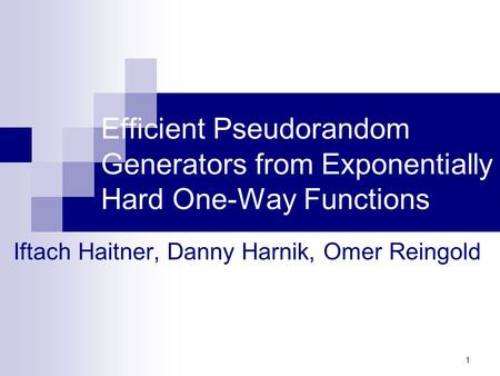 1 Efficient Pseudorandom Generators from Exponentially Hard One-Way Functions Iftach Haitner, Danny Harnik, Omer Reingold.