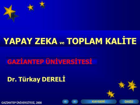 > > < < GAZÜ KAYSERİ GAZİANTEP ÜNİVERSİTESİ, 2000 YAPAY ZEKA ve TOPLAM KALİTE KARA HARP OKULU GAZİANTEP ÜNİVERSİTESİ Dr. Türkay DERELİ.