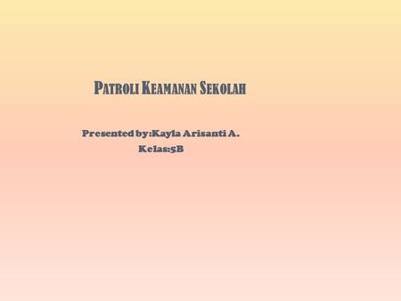 P ATROLI K EAMANAN S EKOLAH Presented by:Kayla Arisanti A. Kelas:5B.