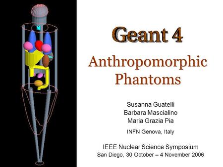 Geant4-Genova Group Anthropomorphic Phantoms Susanna Guatelli Barbara Mascialino Maria Grazia Pia INFN Genova, Italy IEEE Nuclear Science Symposium San.