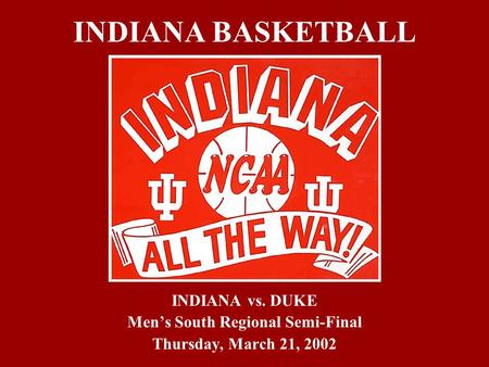 INDIANA BASKETBALL INDIANA vs. DUKE Men’s South Regional Semi-Final Thursday, March 21, 2002.