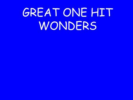 GREAT ONE HIT WONDERS. Remember all those great one hit wonders that you thought would stay around forever and ever.