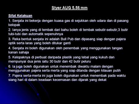 Styer AUG 5.56 mm Sifat Kelakuan 1. Senjata ini bekerja dengan kuasa gas di sejukkan oleh udara dan di pasang kelopak 2. Ianya jenis yang di tembak dari.