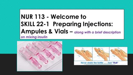 NUR 113 - Welcome to SKILL 22-1 Preparing Injections: Ampules & Vials – along with a brief description on mixing insulin.