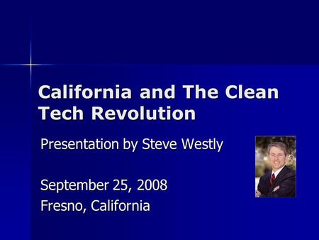 California and The Clean Tech Revolution Presentation by Steve Westly September 25, 2008 Fresno, California.