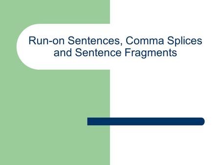 Run-on Sentences, Comma Splices and Sentence Fragments.