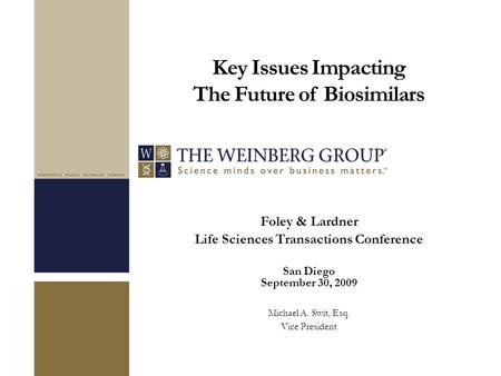 Key Issues Impacting The Future of Biosimilars Foley & Lardner Life Sciences Transactions Conference San Diego September 30, 2009 Michael A. Swit, Esq.