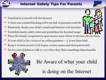  Familiarize yourself with the Internet  Utilize site/content blocking software and/or parental controls  Randomly check your child’s email and Internet.