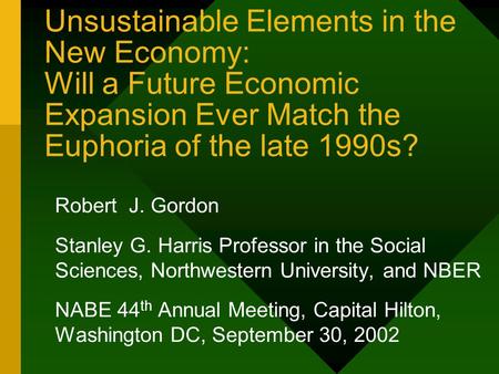 Unsustainable Elements in the New Economy: Will a Future Economic Expansion Ever Match the Euphoria of the late 1990s? Robert J. Gordon Stanley G. Harris.